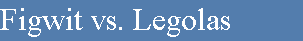 Figwit vs. Legolas